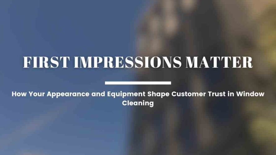 First Impressions Matter: How Your Appearance and Equipment Shape Customer Trust in Window Cleaning